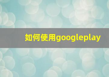 如何使用googleplay
