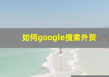 如何google搜索外贸