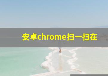 安卓chrome扫一扫在