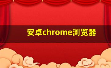 安卓chrome浏览器