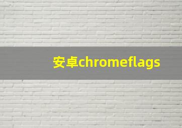 安卓chromeflags