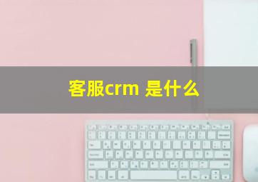 客服crm 是什么