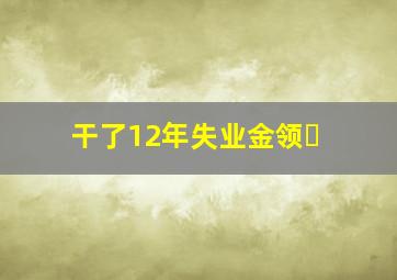 干了12年失业金领�