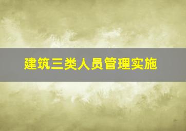建筑三类人员管理实施