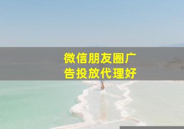 微信朋友圈广告投放代理好
