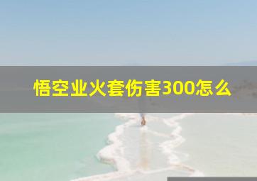 悟空业火套伤害300怎么