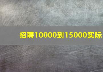 招聘10000到15000实际