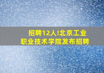 招聘12人!北京工业职业技术学院发布招聘