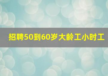 招聘50到60岁大龄工小时工