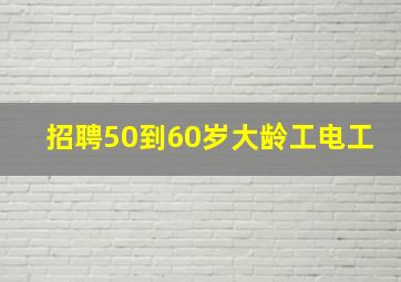 招聘50到60岁大龄工电工