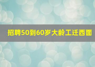 招聘50到60岁大龄工迁西面