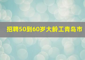 招聘50到60岁大龄工青岛市