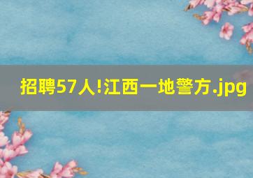 招聘57人!江西一地警方