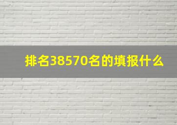 排名38570名的填报什么