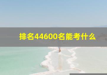 排名44600名能考什么