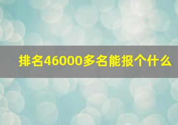 排名46000多名能报个什么