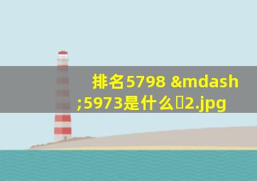 排名5798 —5973是什么�