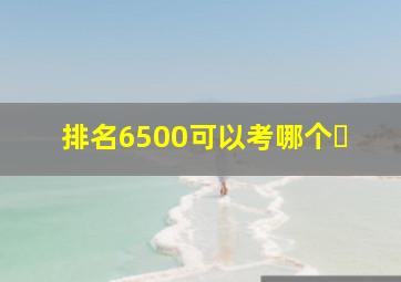 排名6500可以考哪个�