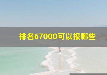 排名67000可以报哪些