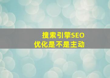 搜索引擎SEO优化是不是主动