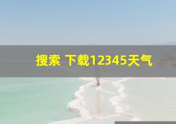 搜索 下载12345天气