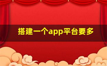 搭建一个app平台要多