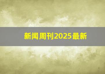 新闻周刊2025最新