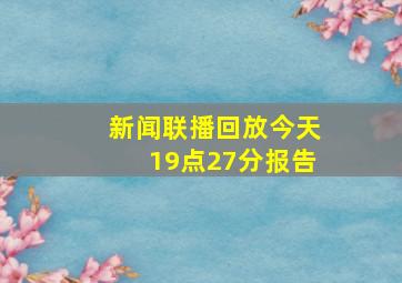 新闻联播回放今天19点27分报告