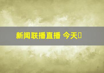 新闻联播直播 今天�