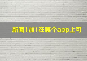 新闻1加1在哪个app上可