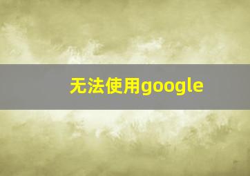 无法使用google