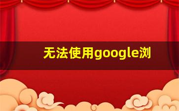 无法使用google浏