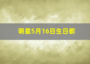 明星5月16日生日都