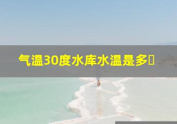 气温30度水库水温是多�