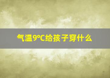 气温9℃给孩子穿什么