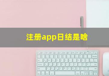 注册app日结是啥