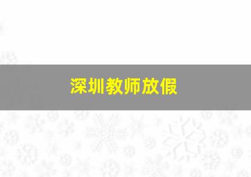 深圳教师放假