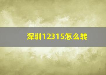 深圳12315怎么转