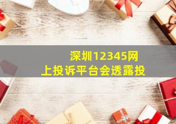 深圳12345网上投诉平台会透露投