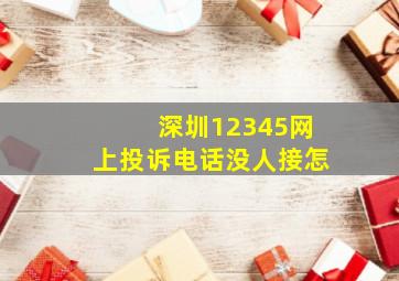 深圳12345网上投诉电话没人接怎