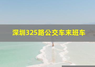 深圳325路公交车末班车