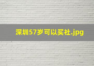 深圳57岁可以买社