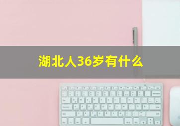湖北人36岁有什么