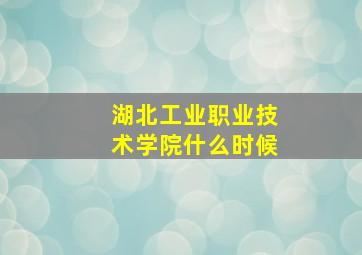 湖北工业职业技术学院什么时候