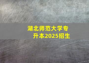 湖北师范大学专升本2025招生