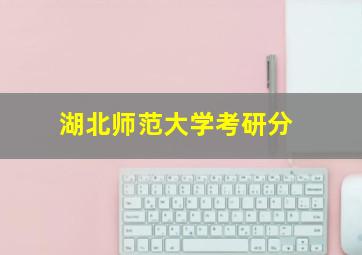 湖北师范大学考研分