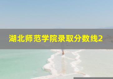 湖北师范学院录取分数线2