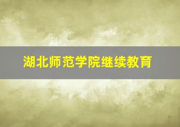湖北师范学院继续教育