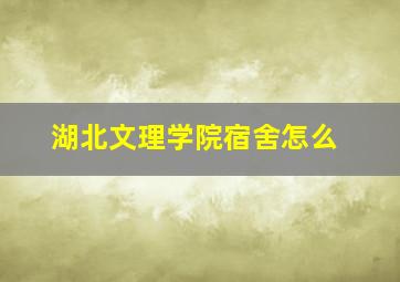 湖北文理学院宿舍怎么