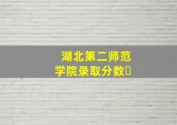 湖北第二师范学院录取分数�